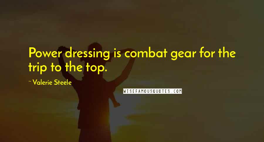 Valerie Steele quotes: Power dressing is combat gear for the trip to the top.