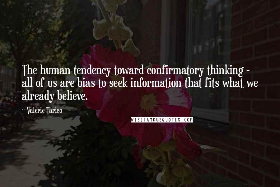 Valerie Tarico quotes: The human tendency toward confirmatory thinking - all of us are bias to seek information that fits what we already believe.
