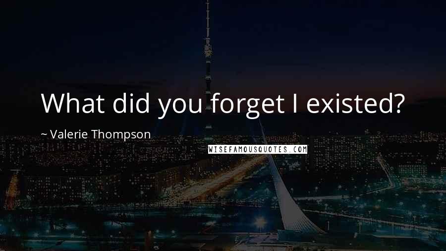 Valerie Thompson quotes: What did you forget I existed?