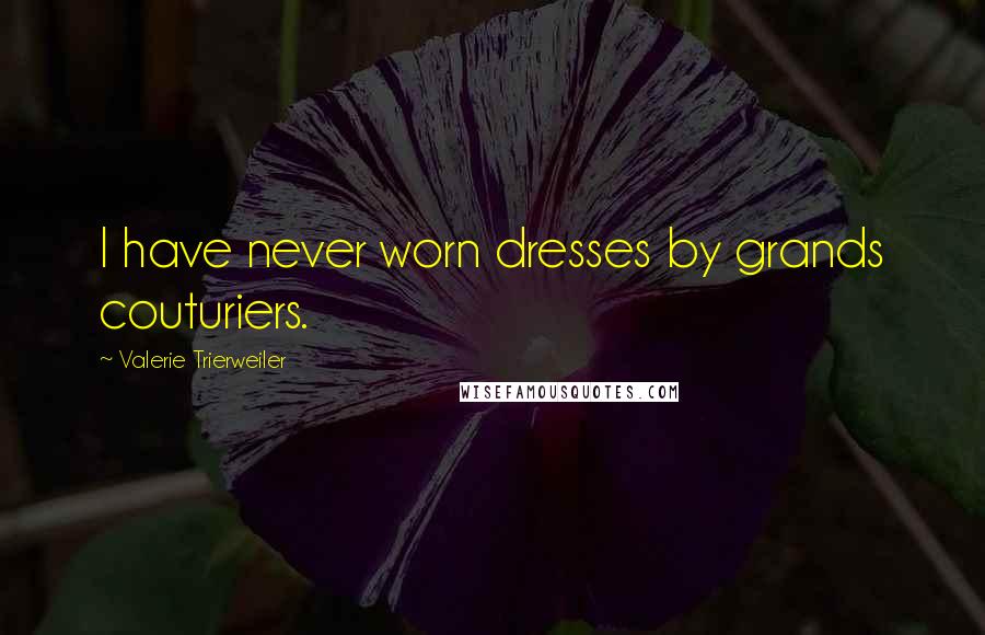 Valerie Trierweiler quotes: I have never worn dresses by grands couturiers.