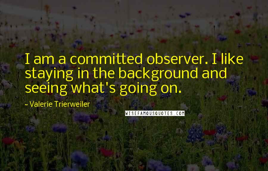 Valerie Trierweiler quotes: I am a committed observer. I like staying in the background and seeing what's going on.