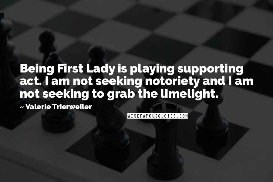Valerie Trierweiler quotes: Being First Lady is playing supporting act. I am not seeking notoriety and I am not seeking to grab the limelight.