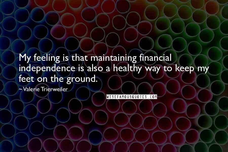Valerie Trierweiler quotes: My feeling is that maintaining financial independence is also a healthy way to keep my feet on the ground.