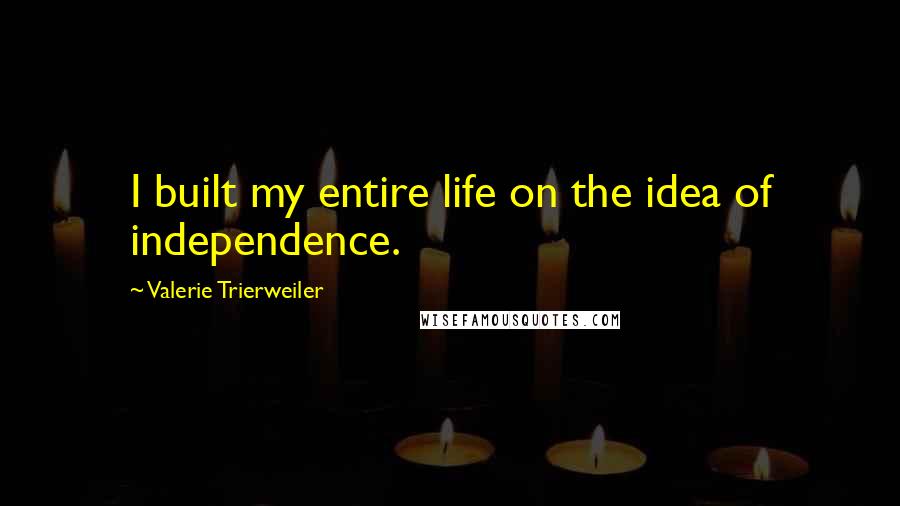 Valerie Trierweiler quotes: I built my entire life on the idea of independence.