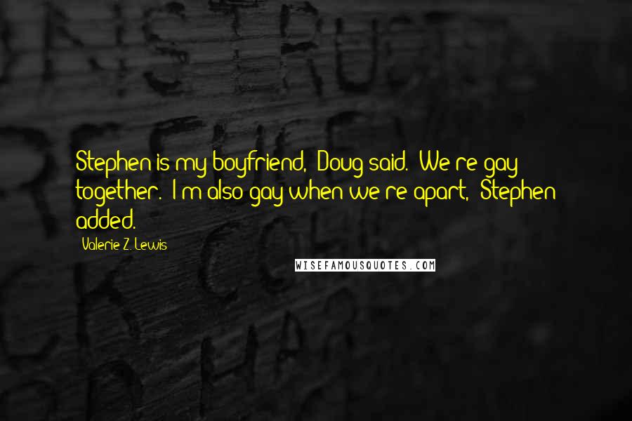 Valerie Z. Lewis quotes: Stephen is my boyfriend," Doug said. "We're gay together.""I'm also gay when we're apart," Stephen added.