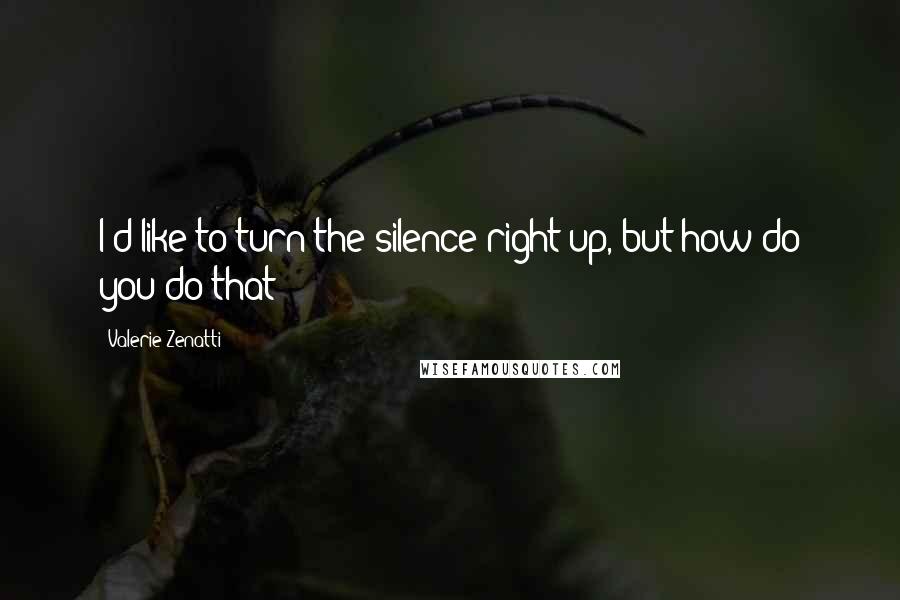 Valerie Zenatti quotes: I'd like to turn the silence right up, but how do you do that?