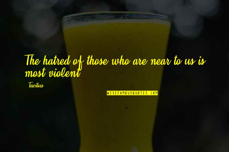 Valerie Zenatti Quotes By Tacitus: The hatred of those who are near to