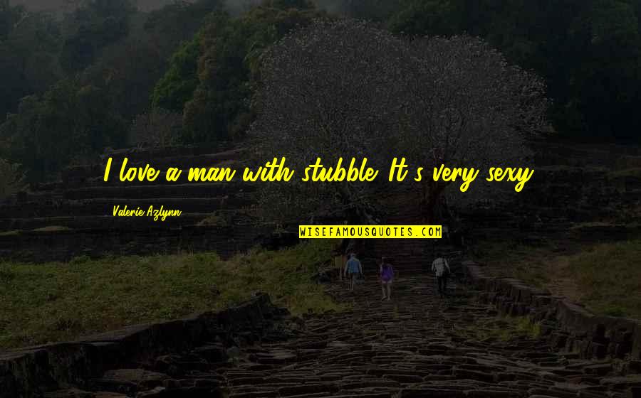 Valerie's Quotes By Valerie Azlynn: I love a man with stubble. It's very Valerie's Quotes By Valerie Azlynn: I love a man with stubble. It's very