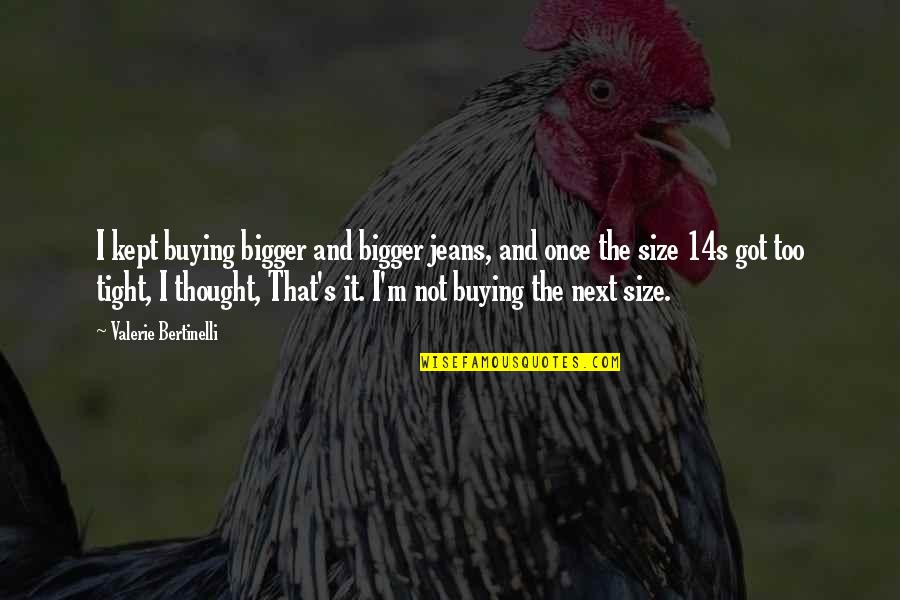 Valerie's Quotes By Valerie Bertinelli: I kept buying bigger and bigger jeans, and Valerie's Quotes By Valerie Bertinelli: I kept buying bigger and bigger jeans, and