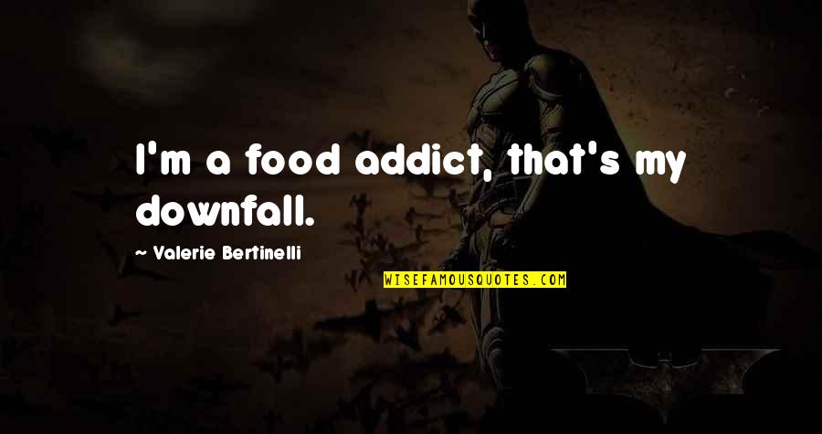 Valerie's Quotes By Valerie Bertinelli: I'm a food addict, that's my downfall. Valerie's Quotes By Valerie Bertinelli: I'm a food addict, that's my downfall.