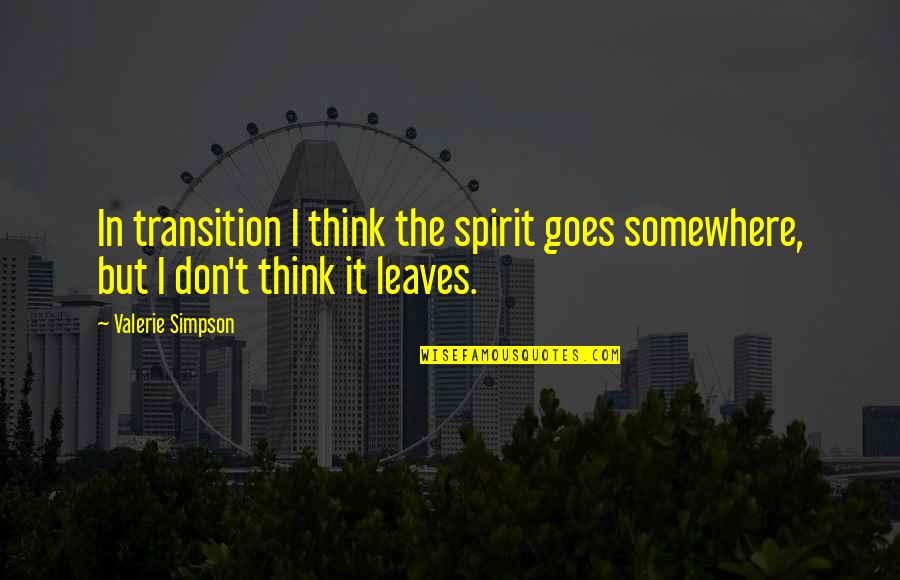 Valerie's Quotes By Valerie Simpson: In transition I think the spirit goes somewhere,