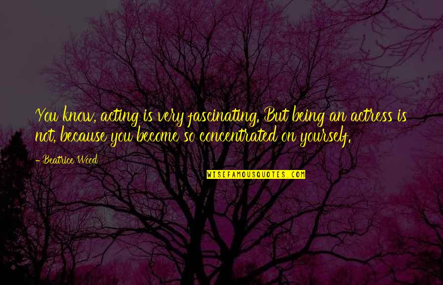 Valerijs Petrovs Quotes By Beatrice Wood: You know, acting is very fascinating. But being Valerijs Petrovs Quotes By Beatrice Wood: You know, acting is very fascinating. But being