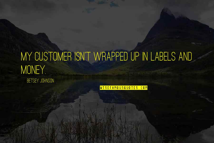 Valerio Quotes By Betsey Johnson: My customer isn't wrapped up in labels and Valerio Quotes By Betsey Johnson: My customer isn't wrapped up in labels and