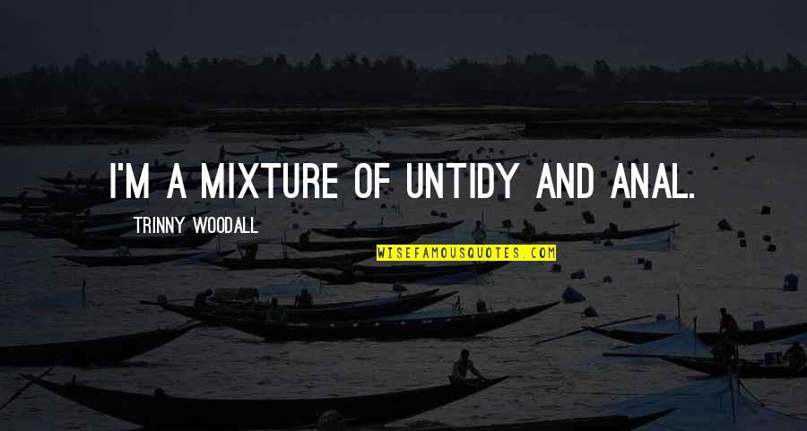 Valerius The Arcana Quotes By Trinny Woodall: I'm a mixture of untidy and anal. Valerius The Arcana Quotes By Trinny Woodall: I'm a mixture of untidy and anal.