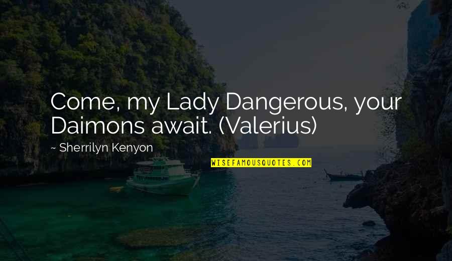 Valerius's Quotes By Sherrilyn Kenyon: Come, my Lady Dangerous, your Daimons await. (Valerius)