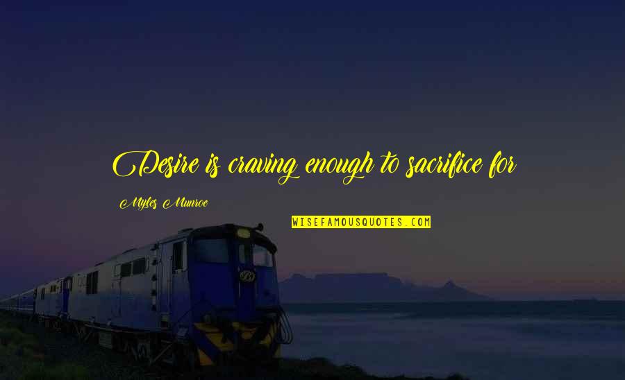 Valeriya Lapidus Quotes By Myles Munroe: Desire is craving enough to sacrifice for