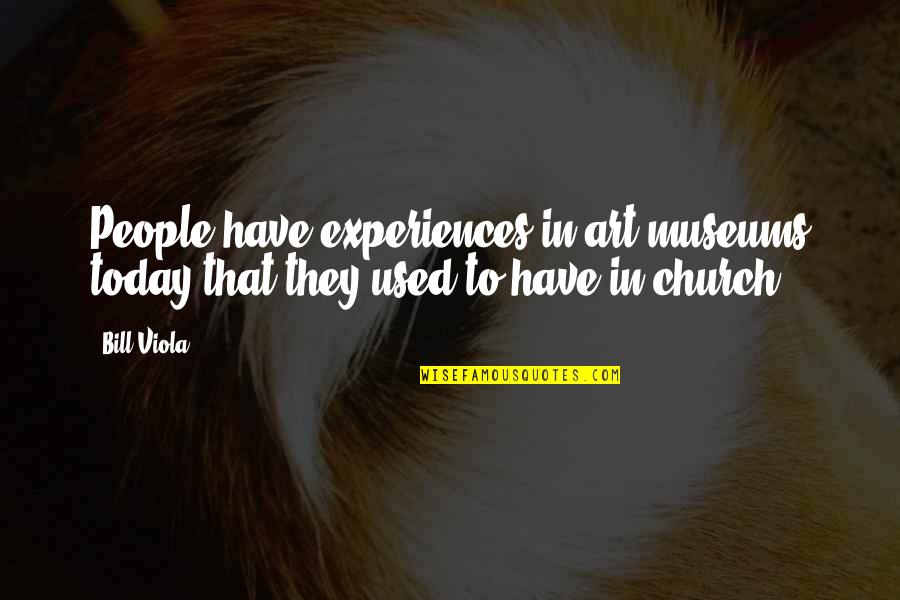 Valesca Machado Quotes By Bill Viola: People have experiences in art museums today that