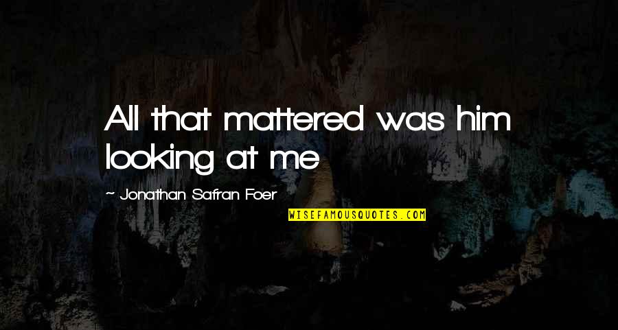 Valese Medication Quotes By Jonathan Safran Foer: All that mattered was him looking at me Valese Medication Quotes By Jonathan Safran Foer: All that mattered was him looking at me