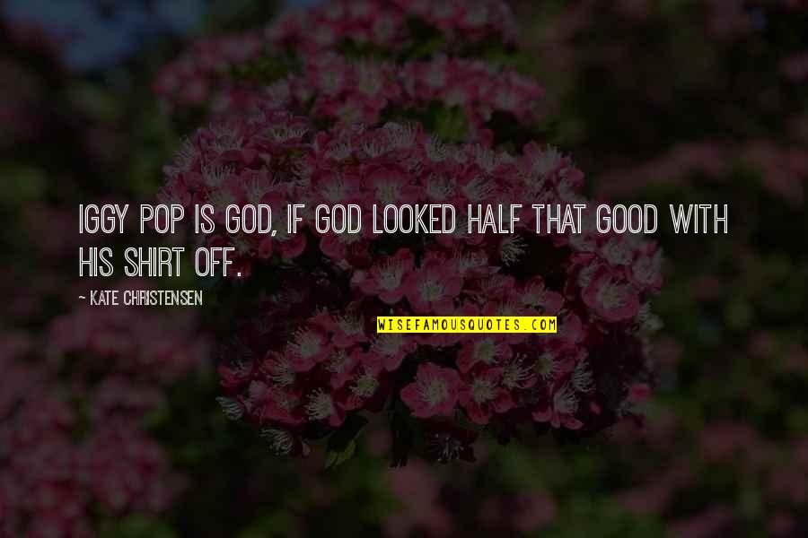 Valetta Quotes By Kate Christensen: Iggy Pop is God, if God looked half Valetta Quotes By Kate Christensen: Iggy Pop is God, if God looked half