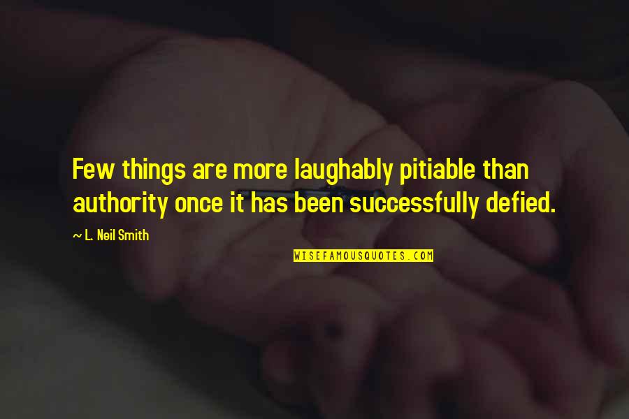 Valette Liedtke Hendrickson Quotes By L. Neil Smith: Few things are more laughably pitiable than authority Valette Liedtke Hendrickson Quotes By L. Neil Smith: Few things are more laughably pitiable than authority