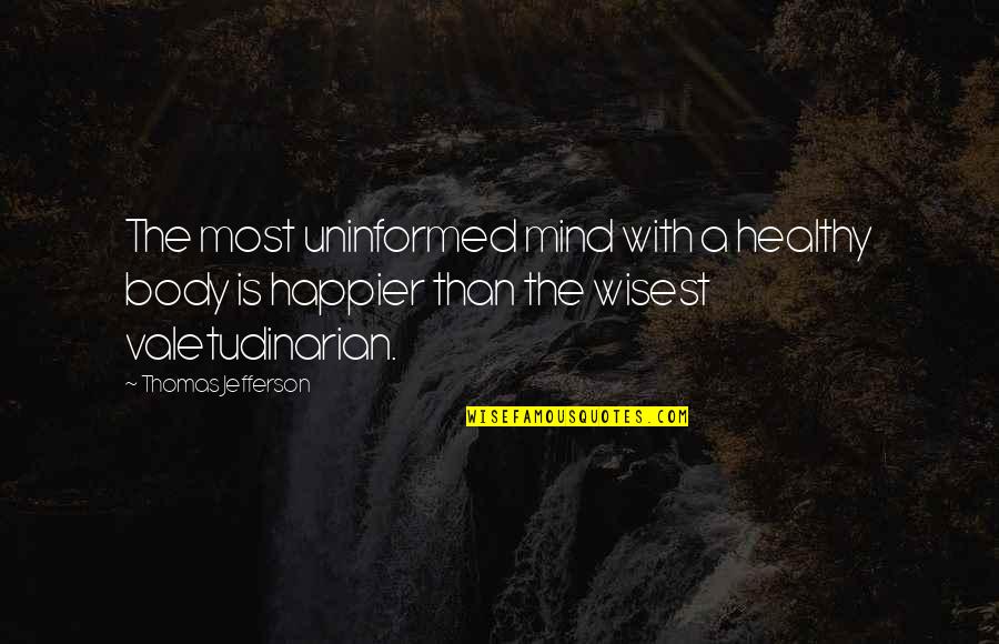 Valetudinarian Quotes By Thomas Jefferson: The most uninformed mind with a healthy body