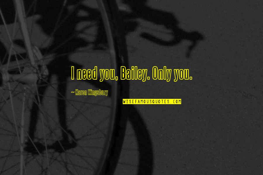 Valeurs De Passe Quotes By Karen Kingsbury: I need you, Bailey. Only you. Valeurs De Passe Quotes By Karen Kingsbury: I need you, Bailey. Only you.