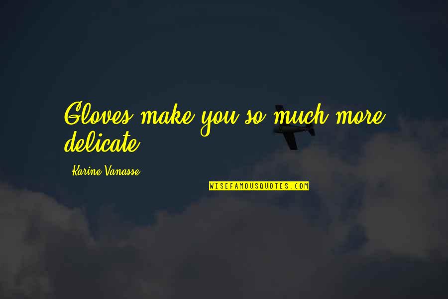 Valfrido Silva Quotes By Karine Vanasse: Gloves make you so much more delicate. Valfrido Silva Quotes By Karine Vanasse: Gloves make you so much more delicate.