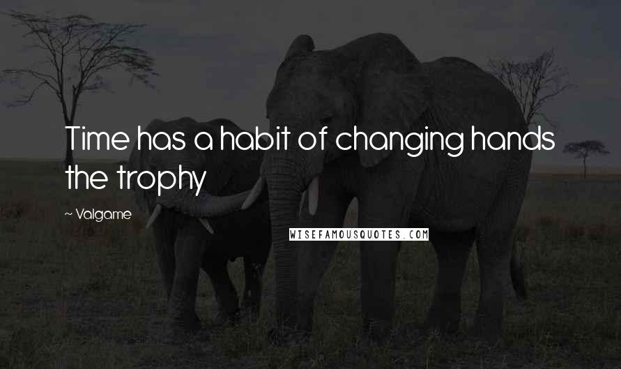 Valgame quotes: Time has a habit of changing hands the trophy