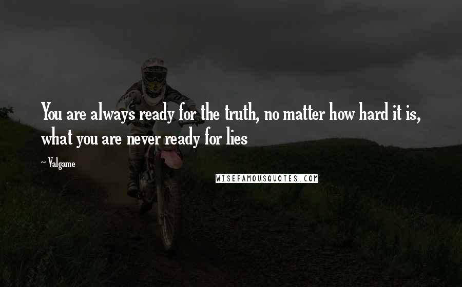 Valgame quotes: You are always ready for the truth, no matter how hard it is, what you are never ready for lies