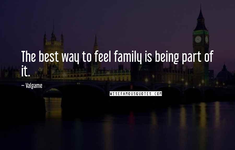 Valgame quotes: The best way to feel family is being part of it.