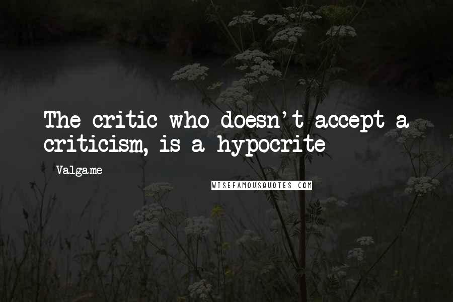 Valgame quotes: The critic who doesn't accept a criticism, is a hypocrite