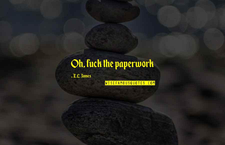 Valgau Ledus Quotes By E.L. James: Oh, fuck the paperwork Valgau Ledus Quotes By E.L. James: Oh, fuck the paperwork