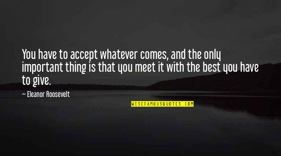 Valgeranna Quotes By Eleanor Roosevelt: You have to accept whatever comes, and the