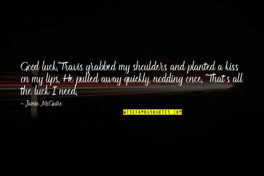 Valgerdur Arnadottir Quotes By Jamie McGuire: Good luck,"Travis grabbed my shoulders and planted a Valgerdur Arnadottir Quotes By Jamie McGuire: Good luck,"Travis grabbed my shoulders and planted a