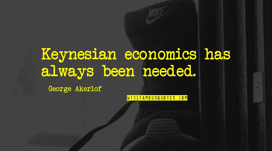 Valguero Quotes By George Akerlof: Keynesian economics has always been needed.