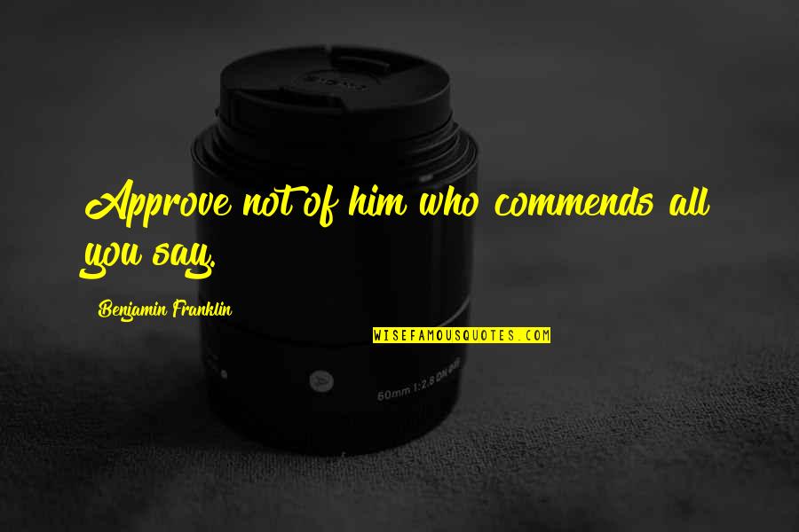 Valhamium Quotes By Benjamin Franklin: Approve not of him who commends all you Valhamium Quotes By Benjamin Franklin: Approve not of him who commends all you