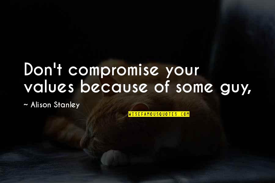 Vali Ferenc Quotes By Alison Stanley: Don't compromise your values because of some guy, Vali Ferenc Quotes By Alison Stanley: Don't compromise your values because of some guy,