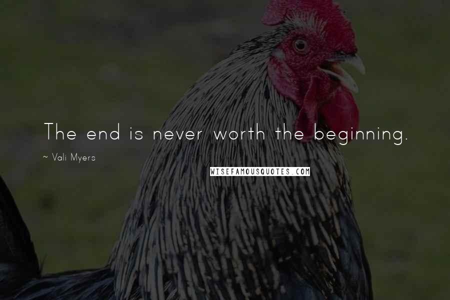 Vali Myers quotes: The end is never worth the beginning.