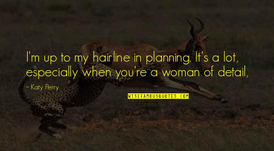 Valiante One Quotes By Katy Perry: I'm up to my hairline in planning. It's Valiante One Quotes By Katy Perry: I'm up to my hairline in planning. It's