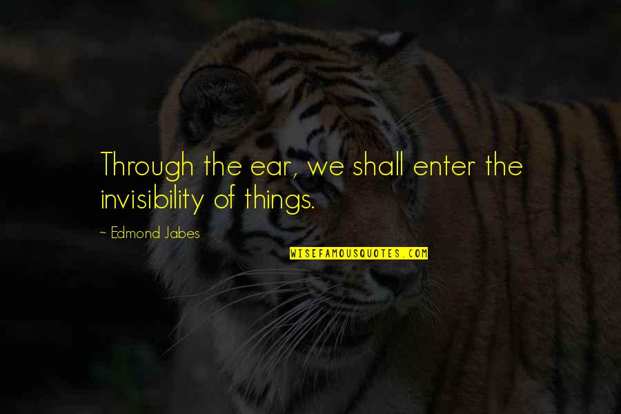 Valic 403b Quotes By Edmond Jabes: Through the ear, we shall enter the invisibility