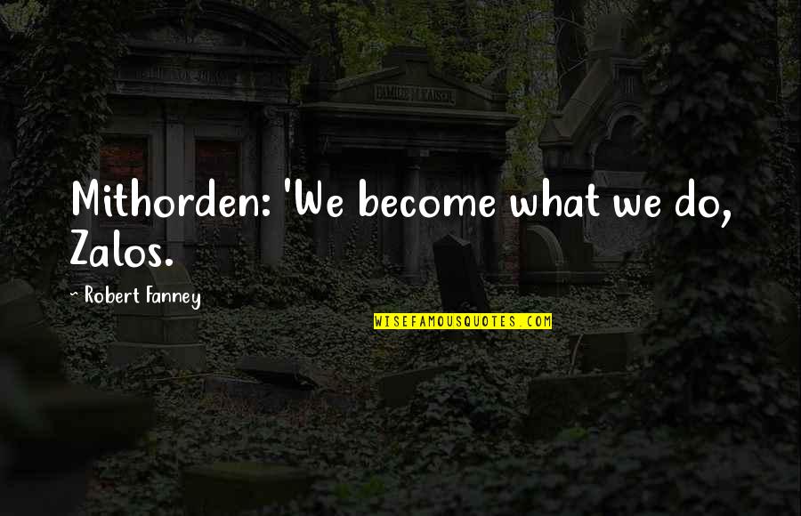 Valic Quotes By Robert Fanney: Mithorden: 'We become what we do, Zalos.