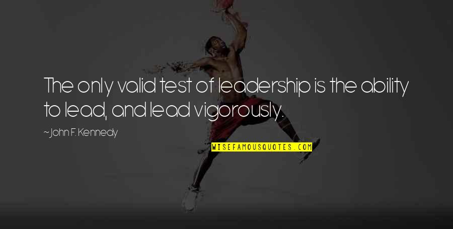 Valid Leadership Quotes By John F. Kennedy: The only valid test of leadership is the