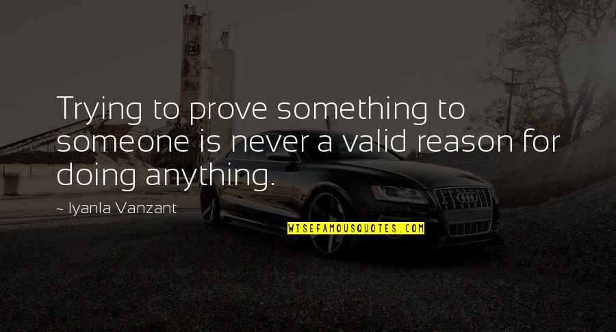 Valid Reason Quotes By Iyanla Vanzant: Trying to prove something to someone is never