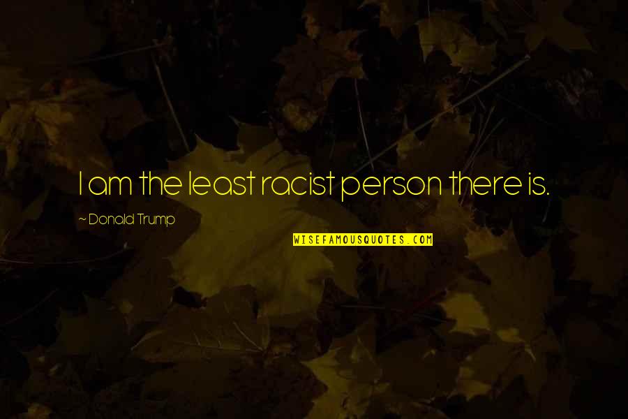 Valida Quotes By Donald Trump: I am the least racist person there is. Valida Quotes By Donald Trump: I am the least racist person there is.