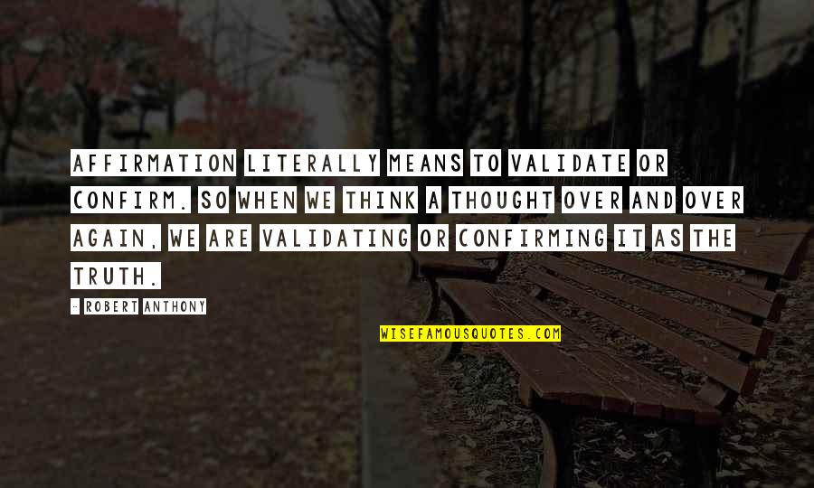 Validate Quotes By Robert Anthony: Affirmation literally means to validate or confirm. So