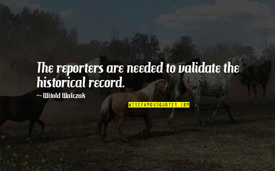 Validate Quotes By Witold Walczak: The reporters are needed to validate the historical