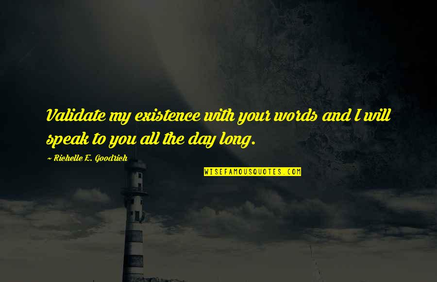 Validate Your Existence Quotes By Richelle E. Goodrich: Validate my existence with your words and I