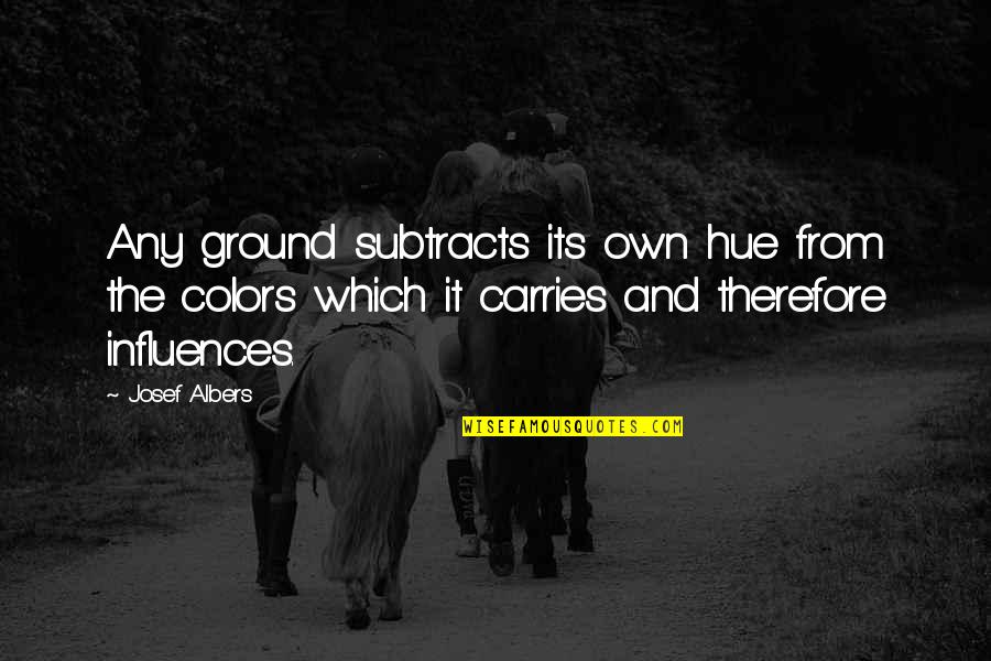 Validating Others Quotes By Josef Albers: Any ground subtracts its own hue from the