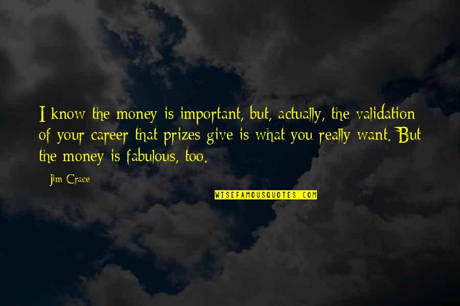 Validation Quotes By Jim Crace: I know the money is important, but, actually,