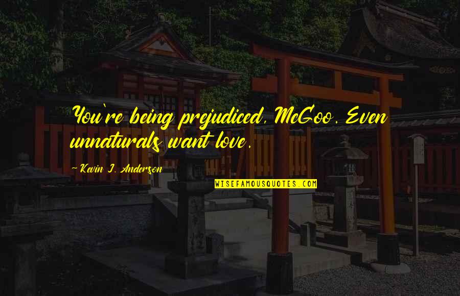Validential Quotes By Kevin J. Anderson: You're being prejudiced, McGoo. Even unnaturals want love. Validential Quotes By Kevin J. Anderson: You're being prejudiced, McGoo. Even unnaturals want love.